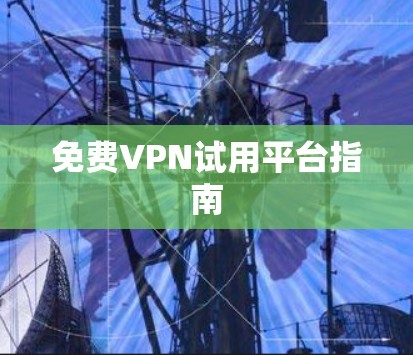 <strong>免费VPN试用</strong>平台指南
