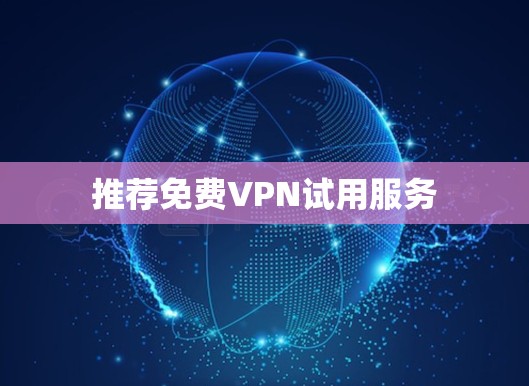 推荐<strong>免费VPN试用</strong>服务