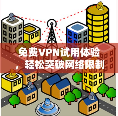 <strong>免费VPN试用</strong>体验,轻松突破网络限制的另一条途径