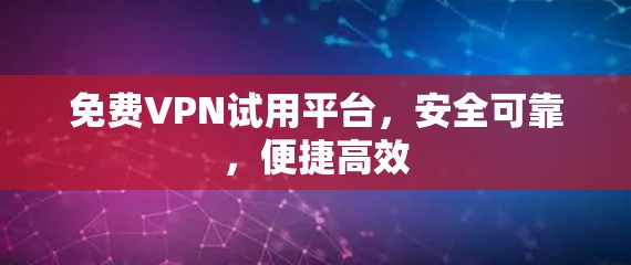 <strong>免费VPN试用</strong>平台,安全可靠,便捷高效