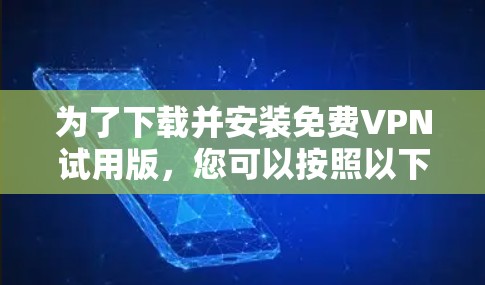 为了下载并安装<strong>免费VPN试用</strong>版,您可以按照以下步骤进行