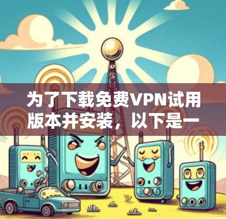 为了下载<strong>免费VPN试用</strong>版本并安装,以下是一步步的建议