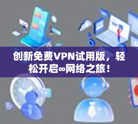 创新<strong>免费VPN试用</strong>版,轻松开启∞网络之旅!
