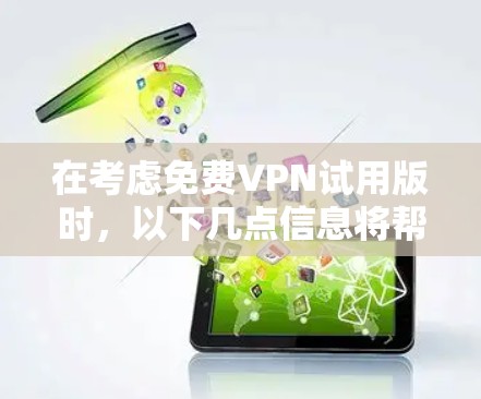 在考虑<strong>免费VPN试用</strong>版时,以下几点信息将帮助你做出决策