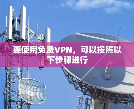 要使用<strong>免费VPN</strong>，可以按照以下步骤进行