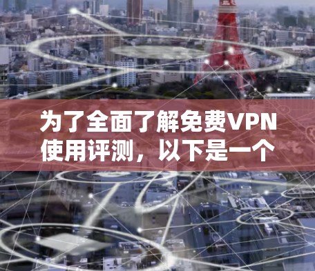 为了全面了解<strong>免费VPN</strong>使用评测，以下是一个结构化的总结