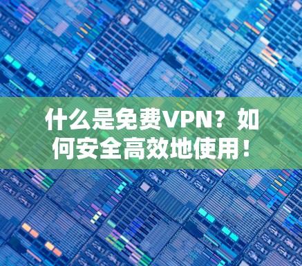 什么是<strong>免费VPN</strong>？如何安全高效地使用！