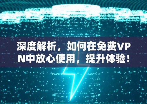 深度解析，如何在<strong>免费VPN</strong>中放心使用，提升体验！安全、流畅、兼容）