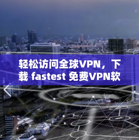 轻松访问全球VPN，下载 fastest <strong>免费VPN</strong>软件推荐