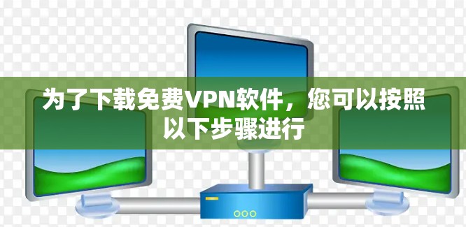 为了下载<strong>免费VPN</strong>软件，您可以按照以下步骤进行