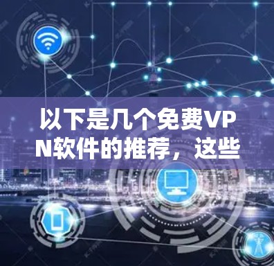 以下是几个<strong>免费VPN</strong>软件的推荐，这些软件是基于223或224年的技术，并且支持Wi-Fi、蓝牙和手机等设备