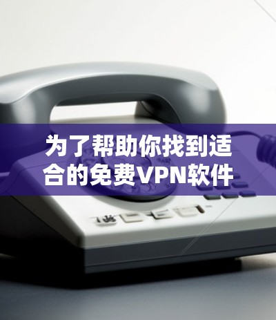 为了帮助你找到适合的<strong>免费VPN</strong>软件，以下是一些推荐，每个软件都有其特定的优缺点和适用场景