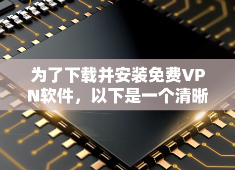 为了下载并安装<strong>免费VPN</strong>软件，以下是一个清晰的步骤指南