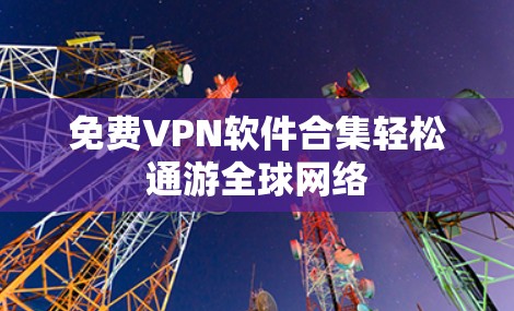 <strong>免费VPN</strong>软件合集轻松通游全球网络