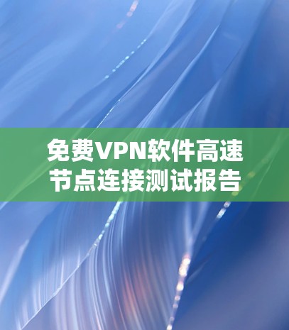 <strong>免费VPN</strong>软件高速节点连接测试报告