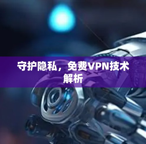 守护隐私，<strong>免费VPN</strong>技术解析
