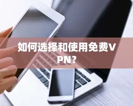 如何选择和使用<strong>免费VPN</strong>？