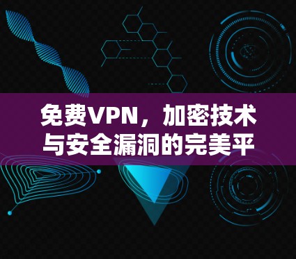 <strong>免费VPN</strong>，加密技术与安全漏洞的完美平衡