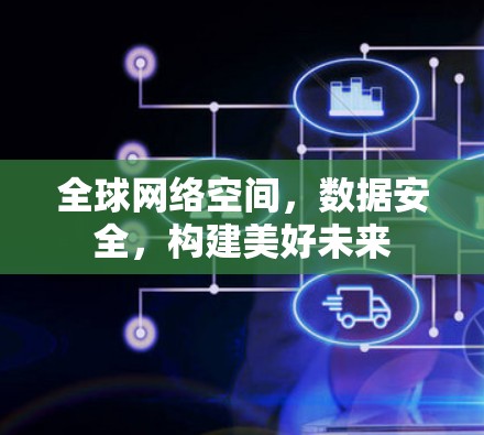 全球网络空间，数据安全，构建美好未来