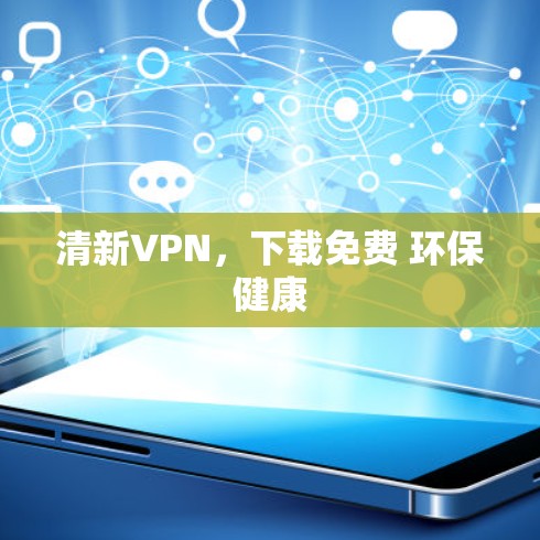 清新VPN，下载免费 环保健康