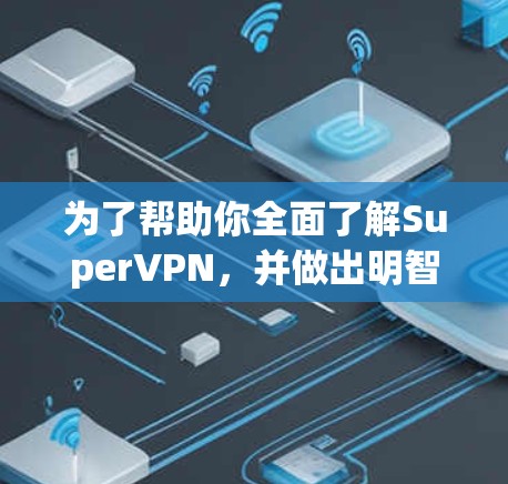 为了帮助你全面了解SuperVPN，并做出明智的决定，以下是详细的分析和建议