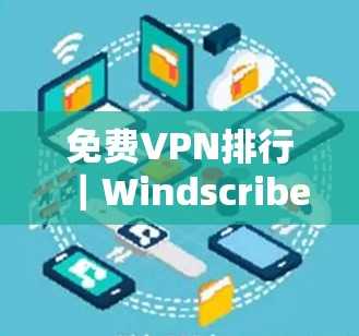<strong>免费VPN</strong>排行｜Windscribe Hide.me使用分析