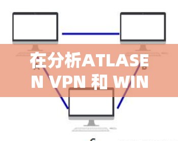 在分析ATLASEN VPN 和 WINDscribe这两个<strong>免费VPN</strong>软件时，我们可以从以下几个方面进行比较