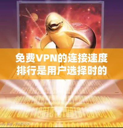 <strong>免费VPN</strong>的连接速度排行是用户选择时的重要参考，以下是根据最新数据整理的排行