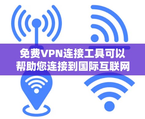 <strong>免费VPN</strong>连接工具可以帮助您连接到国际互联网，满足上传文和访问云平台的需求。以下是一些推荐的<strong>免费VPN</strong>工具，供您选择