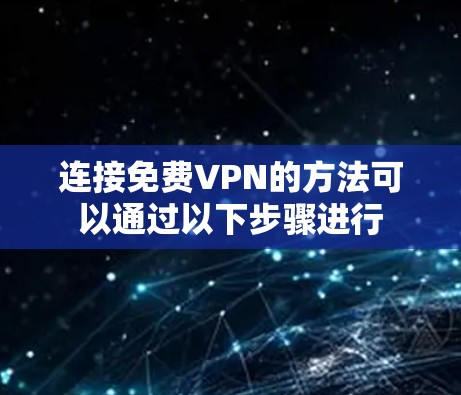 连接<strong>免费VPN</strong>的方法可以通过以下步骤进行