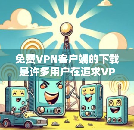 <strong>免费VPN</strong>客户端的下载是许多用户在追求VPN服务时的常见需求。以下是几种常见的<strong>免费VPN</strong>客户端下载链接，供您参考