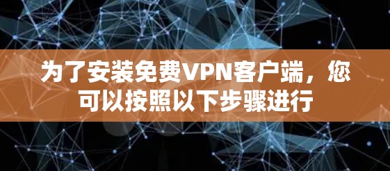 为了安装<strong>免费VPN</strong>客户端,您可以按照以下步骤进行