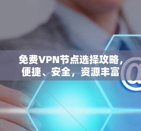 <strong>免费VPN</strong>节点选择攻略,便捷、安全,资源丰富