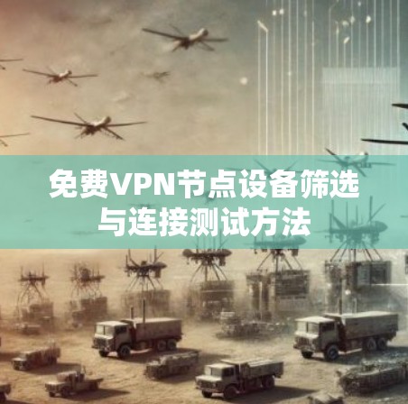 <strong>免费VPN</strong>节点设备筛选与连接测试方法