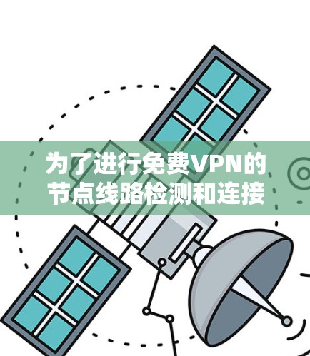 为了进行<strong>免费VPN</strong>的节点线路检测和连接优化,可以按照以下步骤进行