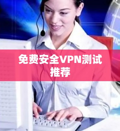 免费安全VPN测试推荐