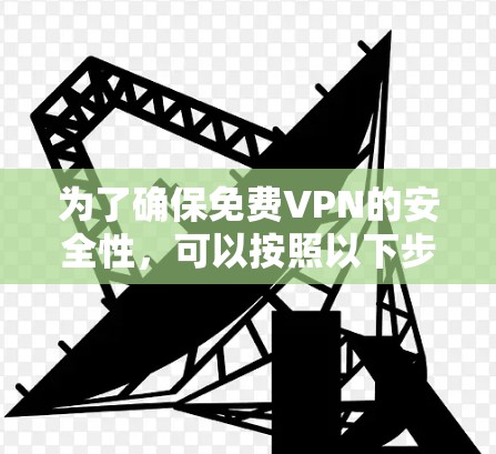 为了确保<strong>免费VPN</strong>的安全性,可以按照以下步骤进行测试和连接