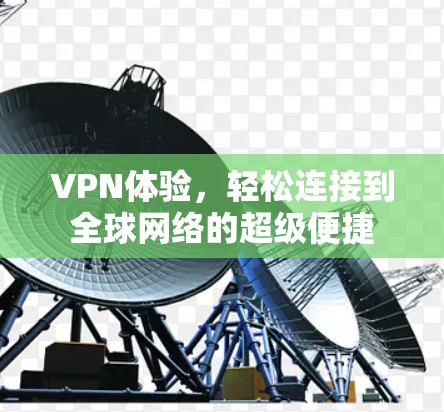 VPN体验,轻松连接到全球网络的超级便捷