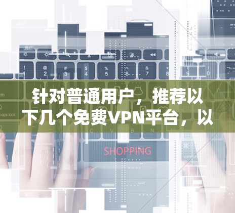 针对普通用户,推荐以下几个<strong>免费VPN</strong>平台,以提供流畅、安全和丰富的体验