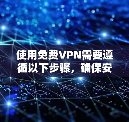 使用<strong>免费VPN</strong>需要遵循以下步骤,确保安全和高效