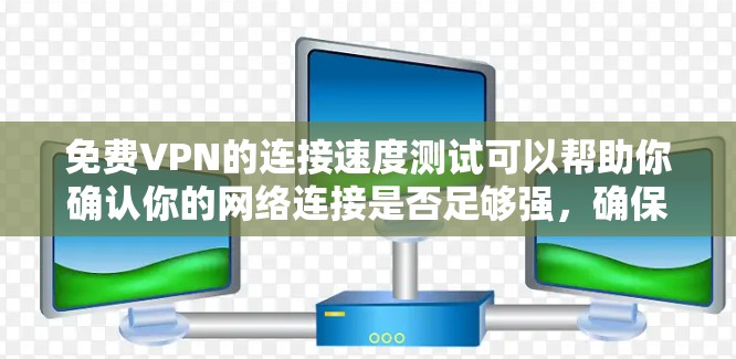 <strong>免费VPN</strong>的连接速度测试可以帮助你确认你的网络连接是否足够强,确保数据在传输过程中的安全性。以下是一些基本的步骤和注意事项,帮助你进行测试