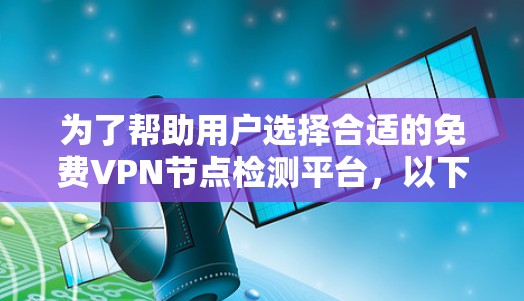 为了帮助用户选择合适的<strong>免费VPN</strong>节点检测平台,以下是一个综合性的回答,涵盖了各个关键点