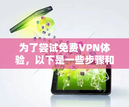 为了尝试<strong>免费VPN</strong>体验,以下是一些步骤和建议