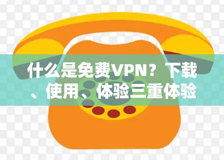 什么是<strong>免费VPN</strong>?下载、使用、体验三重体验