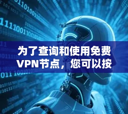 为了查询和使用<strong>免费VPN</strong>节点,您可以按照以下步骤操作