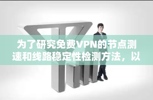 为了研究<strong>免费VPN</strong>的节点测速和线路稳定性检测方法,以下是分步的指南,帮助您理解和应用这些技术