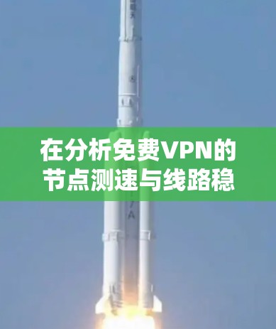 在分析<strong>免费VPN</strong>的节点测速与线路稳定性时,以下是一些关键点和分析