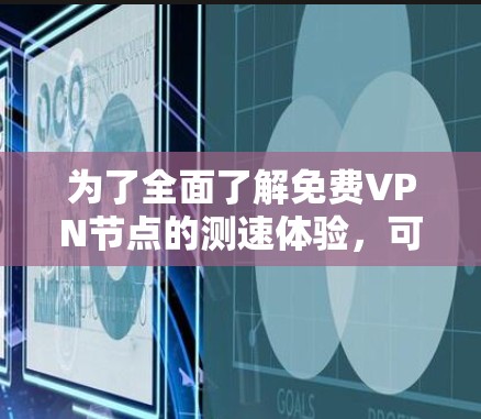 为了全面了解<strong>免费VPN</strong>节点的测速体验,可以按照以下步骤进行分析