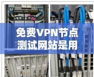 <strong>免费VPN</strong>节点测试网站是用于验证和测试VPN功能的网站,通常提供免费的访问,适合新手和验证用户。以下是选择这些测试网站的详细步骤