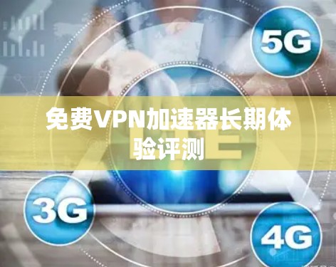 <strong>免费VPN</strong>加速器长期体验评测